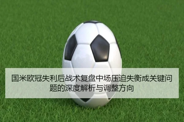国米欧冠失利后战术复盘中场压迫失衡成关键问题的深度解析与调整方向