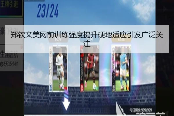 郑钦文美网前训练强度提升硬地适应引发广泛关注