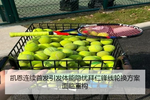 凯恩连续首发引发体能隐忧拜仁锋线轮换方案面临重构